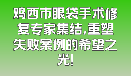 鸡西市眼袋手术修复专家集结，重塑失败案例的希望之光！