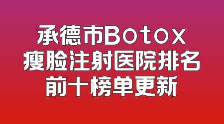 承德市Botox瘦脸注射医院排名前十榜单更新
