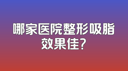 哪家医院整形吸脂效果佳？