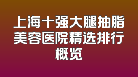 上海十强大腿抽脂美容医院精选排行概览