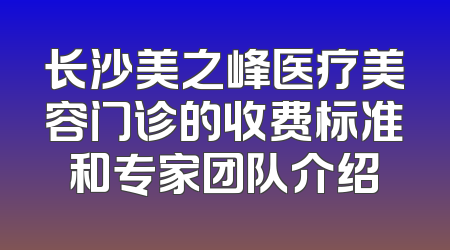 长沙美之峰医疗美容门诊的收费标准和专家团队介绍