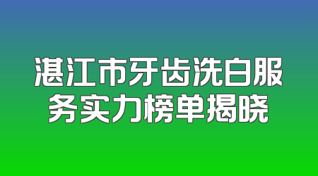 湛江市牙齿洗白服务实力榜单揭晓