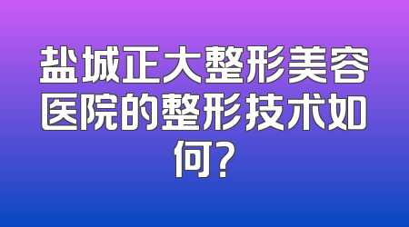 盐城正大整形美容医院的整形技术如何？