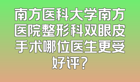南方医科大学南方医院整形科双眼皮手术哪位医生更受好评？