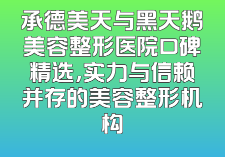 承德美天与黑天鹅美容整形医院口碑精选，实力与信赖并存的美容整形机构
