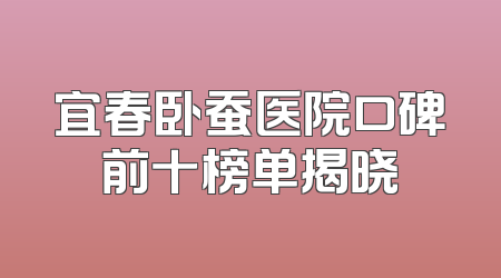 宜春卧蚕医院口碑前十榜单揭晓