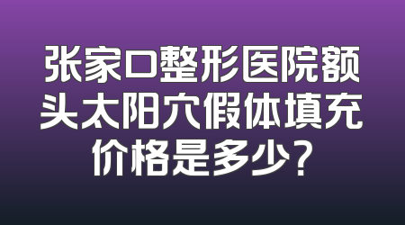 张家口整形医院额头太阳穴假体填充价格是多少？