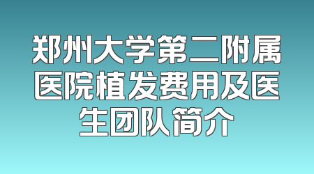 郑州大学第二附属医院植发费用及医生团队简介