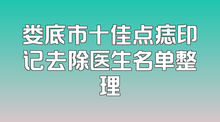 娄底市十佳点痣印记去除医生名单整理