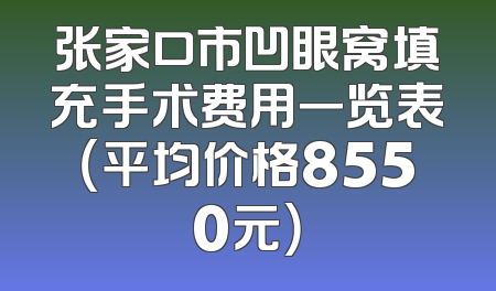 张家口市凹眼窝填充手术费用一览表（平均价格8550元）