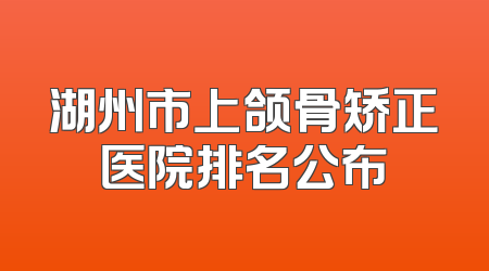 湖州市上颌骨矫正医院排名公布