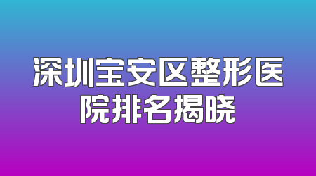深圳宝安区整形医院排名揭晓