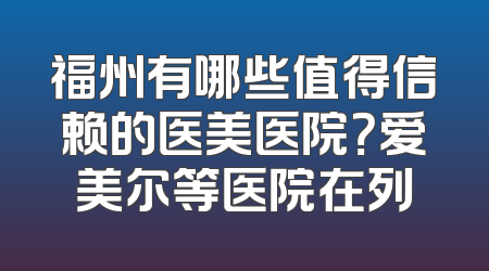 福州有哪些值得信赖的医美医院？爱美尔等医院在列
