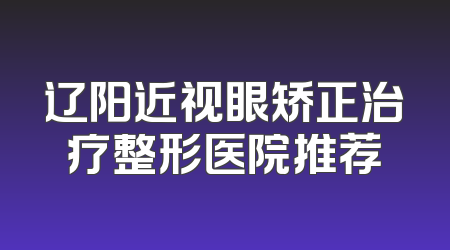 辽阳近视眼矫正治疗整形医院推荐