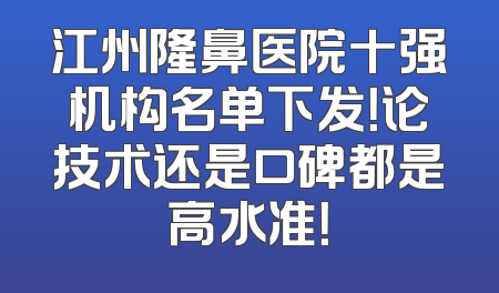 江州隆鼻医院十强机构名单下发！论技术还是口碑都是高水准！