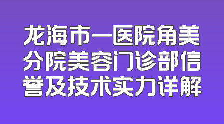 龙海市一医院角美分院美容门诊部信誉及技术实力详解