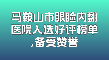 马鞍山市眼睑内翻医院入选好评榜单，备受赞誉