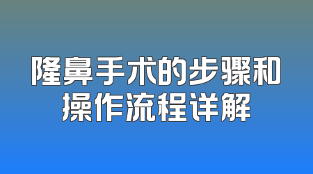 隆鼻手术的步骤和操作流程详解