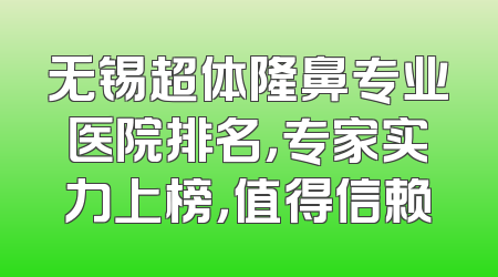 无锡超体隆鼻专业医院排名，专家实力上榜，值得信赖
