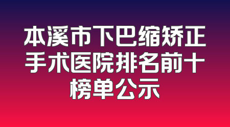 本溪市下巴缩矫正手术医院排名前十榜单公示