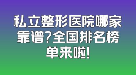 私立整形医院哪家靠谱？全国排名榜单来啦！