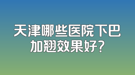 天津哪些医院下巴加翘效果好？