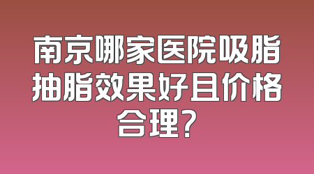南京哪家医院吸脂抽脂效果好且价格合理？