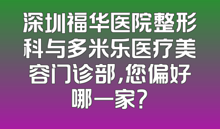 深圳福华医院整形科与多米乐医疗美容门诊部，您偏好哪一家？