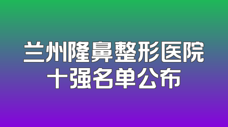 兰州隆鼻整形医院十强名单公布