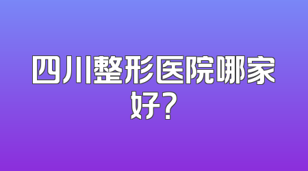 四川整形医院哪家好？