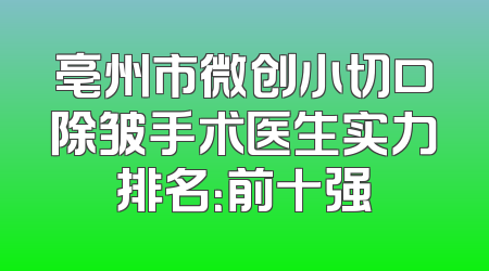 亳州市微创小切口除皱手术医生实力排名：前十强