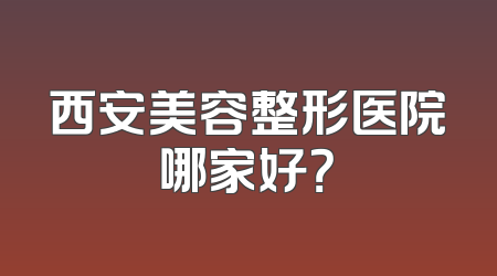 西安美容整形医院哪家好？