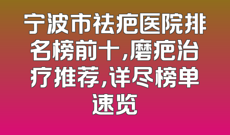 宁波市祛疤医院排名榜前十，磨疤治疗推荐，详尽榜单速览