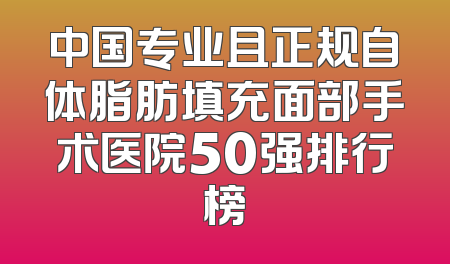 中国专业且正规自体脂肪填充面部手术医院50强排行榜