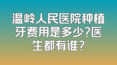 温岭人民医院种植牙费用是多少？医生都有谁？