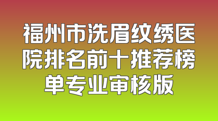 福州市洗眉纹绣医院排名前十推荐榜单专业审核版