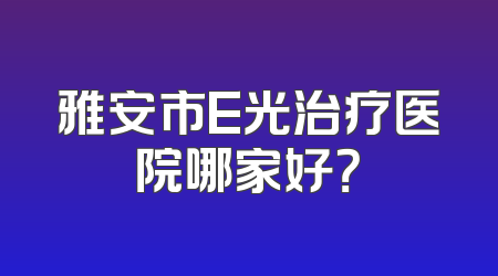 雅安市E光治疗医院哪家好？