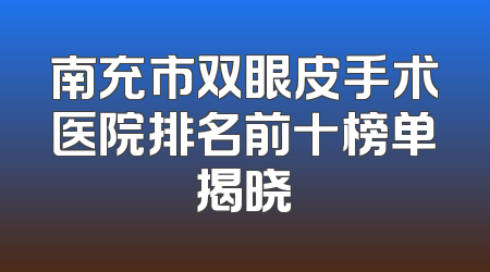 南充市双眼皮手术医院排名前十榜单揭晓