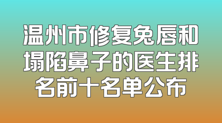 温州市修复兔唇和塌陷鼻子的医生排名前十名单公布