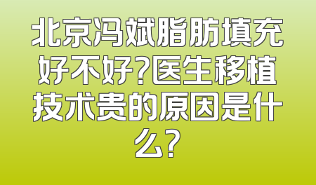 北京冯斌脂肪填充好不好？医生移植技术贵的原因是什么？