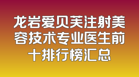 龙岩爱贝芙注射美容技术专业医生前十排行榜汇总