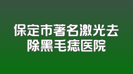 保定市著名激光去除黑毛痣医院