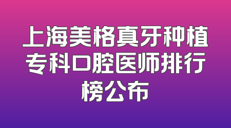 上海美格真牙种植专科口腔医师排行榜公布