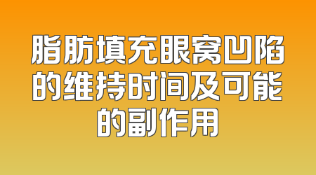 脂肪填充眼窝凹陷的维持时间及可能的副作用