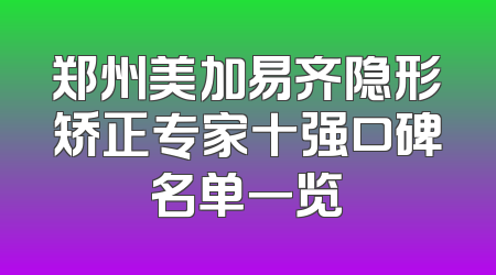 郑州美加易齐隐形矫正专家十强口碑名单一览