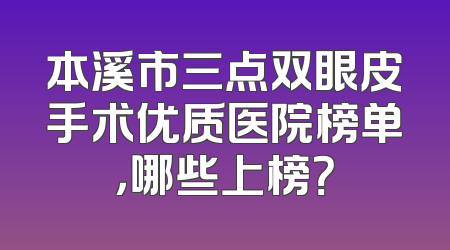 本溪市三点双眼皮手术优质医院榜单，哪些上榜？