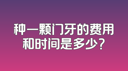 种一颗门牙的费用和时间是多少？