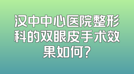 汉中中心医院整形科的双眼皮手术效果如何？