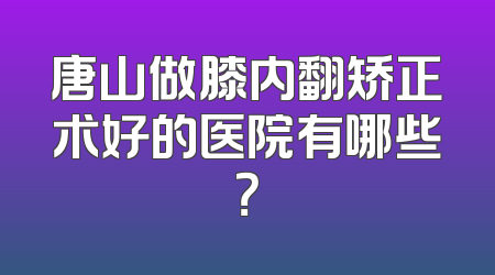 唐山做膝内翻矫正术好的医院有哪些？