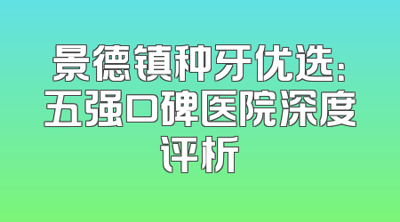 景德镇种牙优选：五强口碑医院深度评析